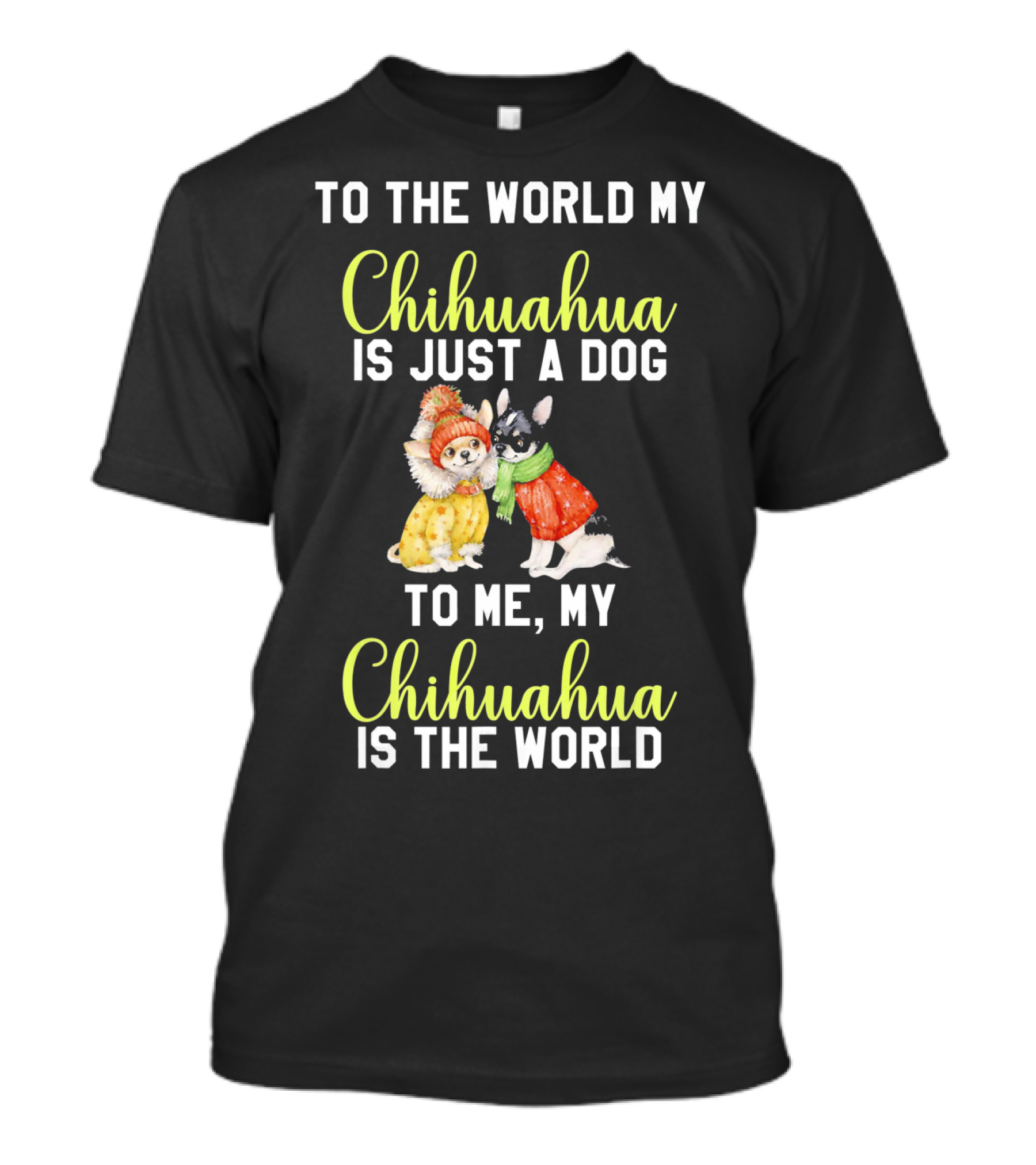 To The World My Chihuahua Is Just A Dog To Me My Chihuahua Is The World T-Shirt