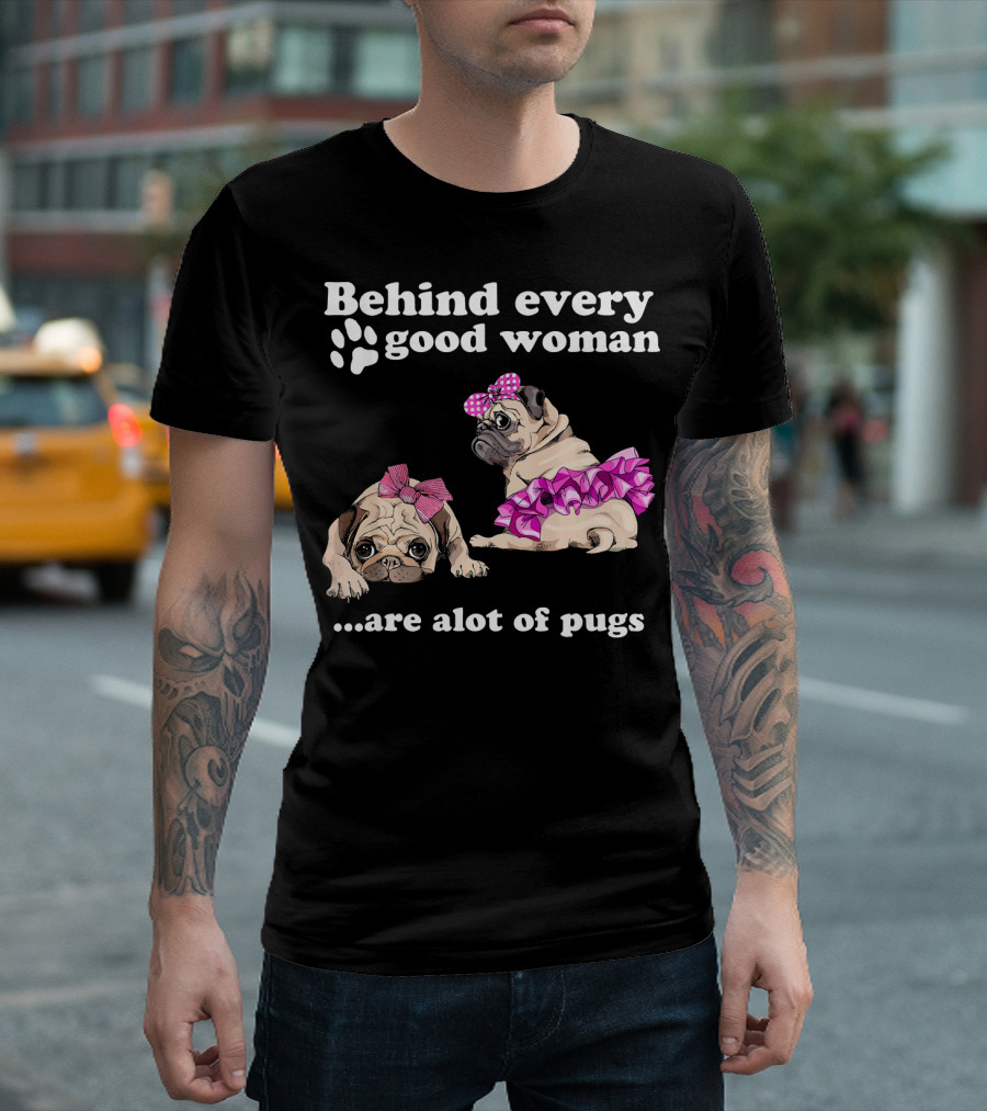 Behind Every Good Woman Are a Lot of Pugs in Bows and Tutus T-Shirt