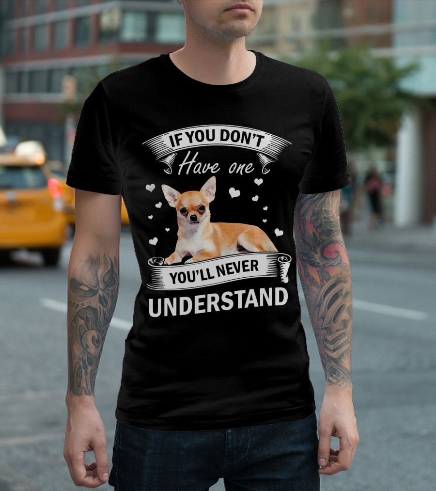If You Don't Have One You'll Never Understand Chihuahua Lover T-Shirt