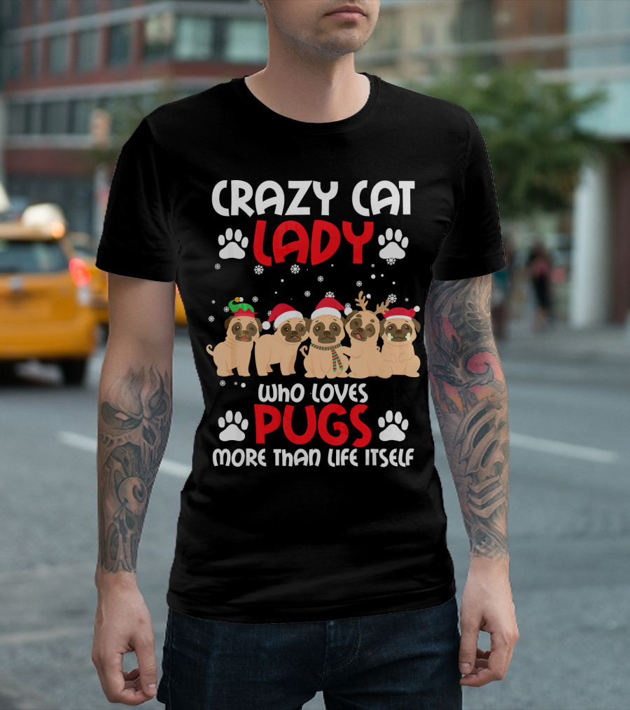CRAZY CAT LADY WHO LOVES PUGS MORE THAN LIFE ITSELF T-Shirt