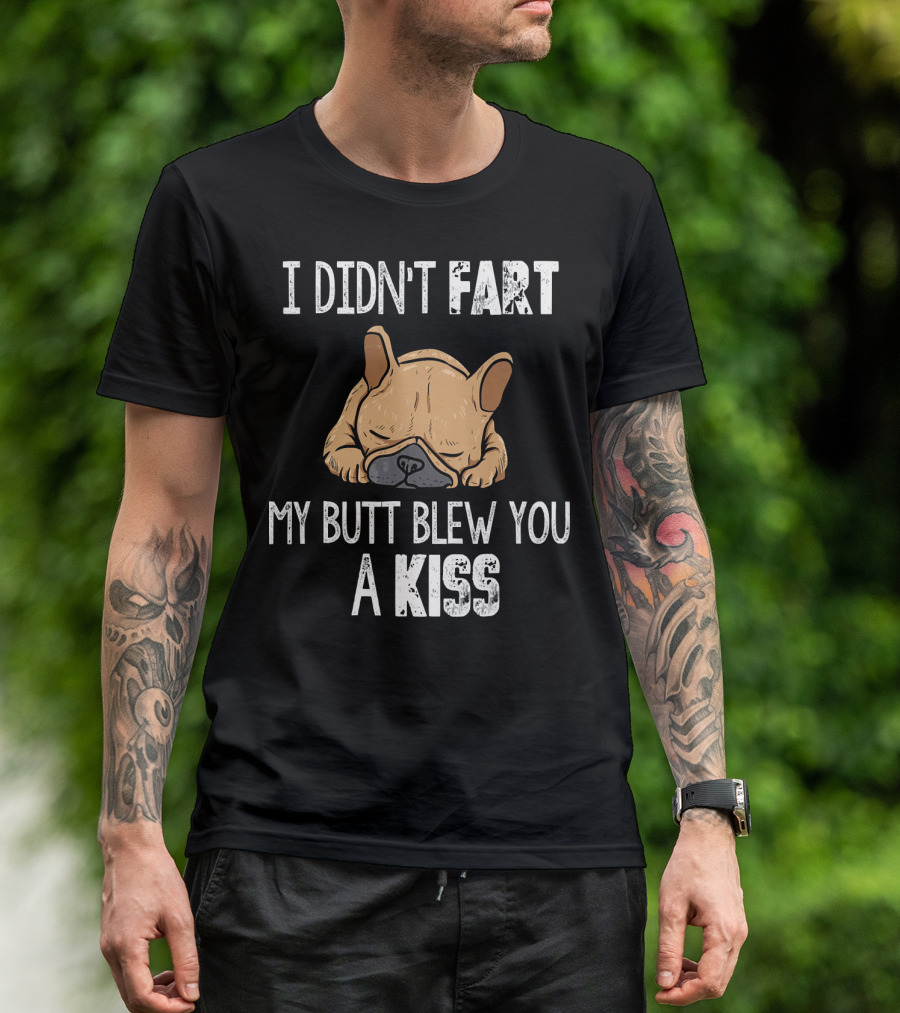 I Didn't Fart My Butt Blew You A Kiss Funny French Bulldog T-Shirt