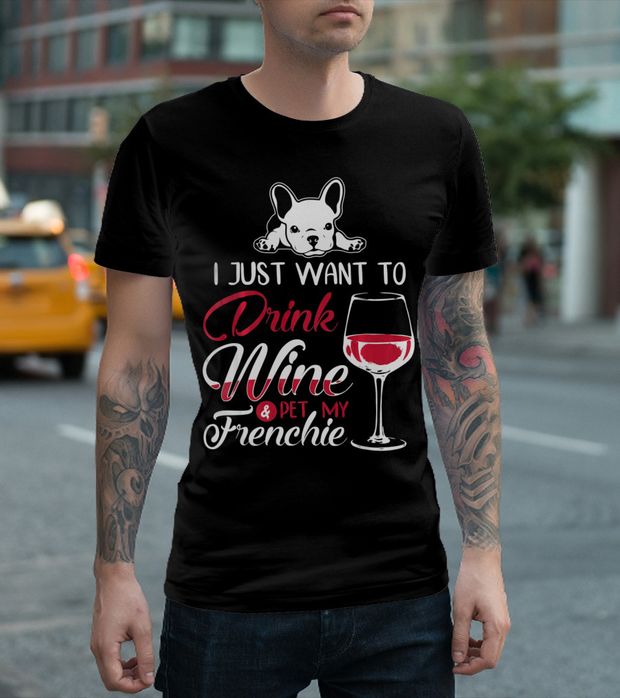 I Just Want To Drink Wine And Pet My Frenchie T-Shirt