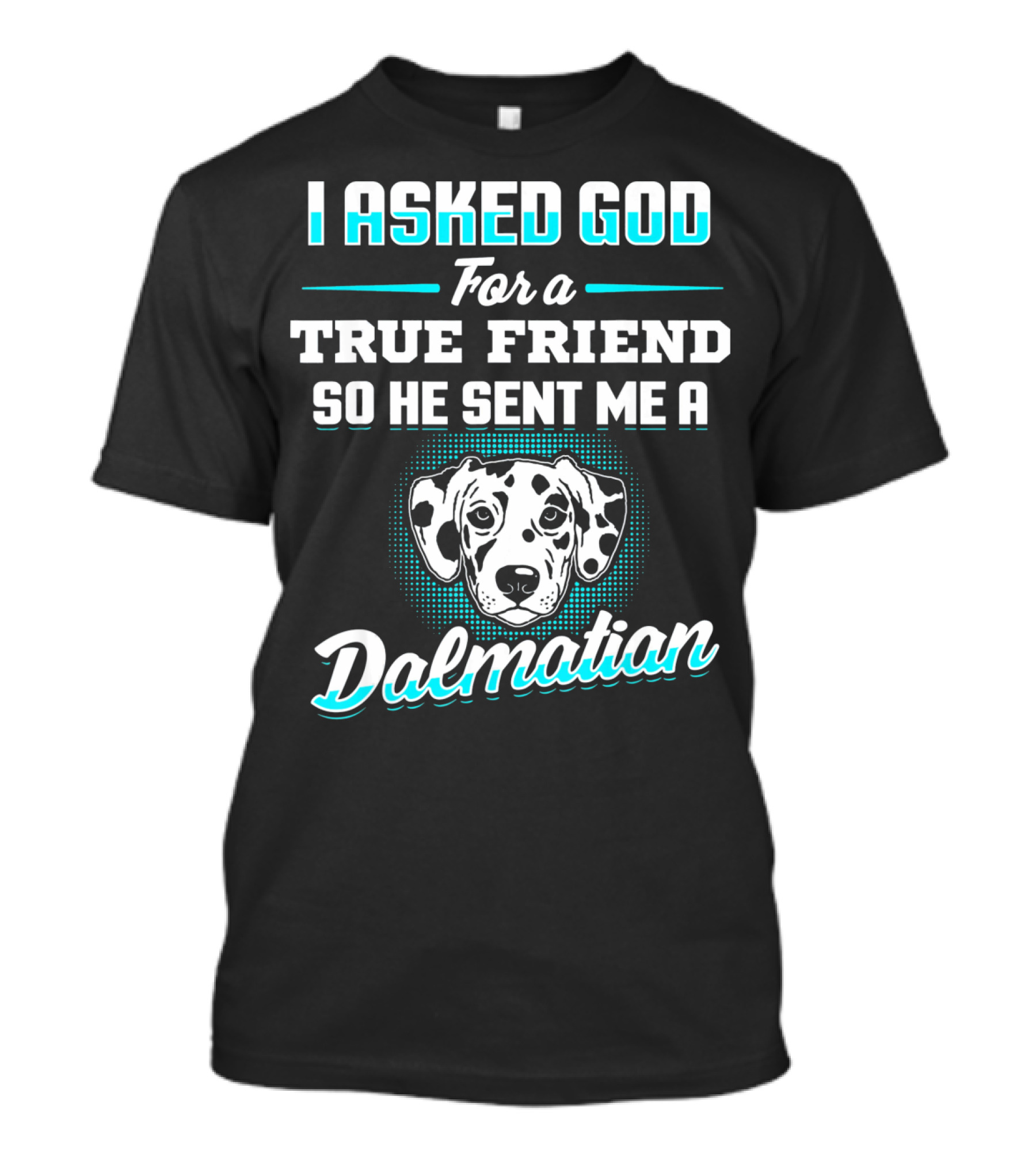 I Asked God For A True Friend So He Sent Me A Dalmatian T-Shirt
