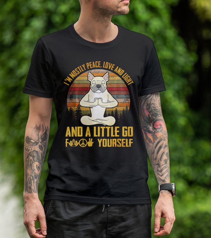 I'm Mostly Peace Love And Light And A Little Go F Yourself French Bulldog Namaste Peace Love T-Shirt