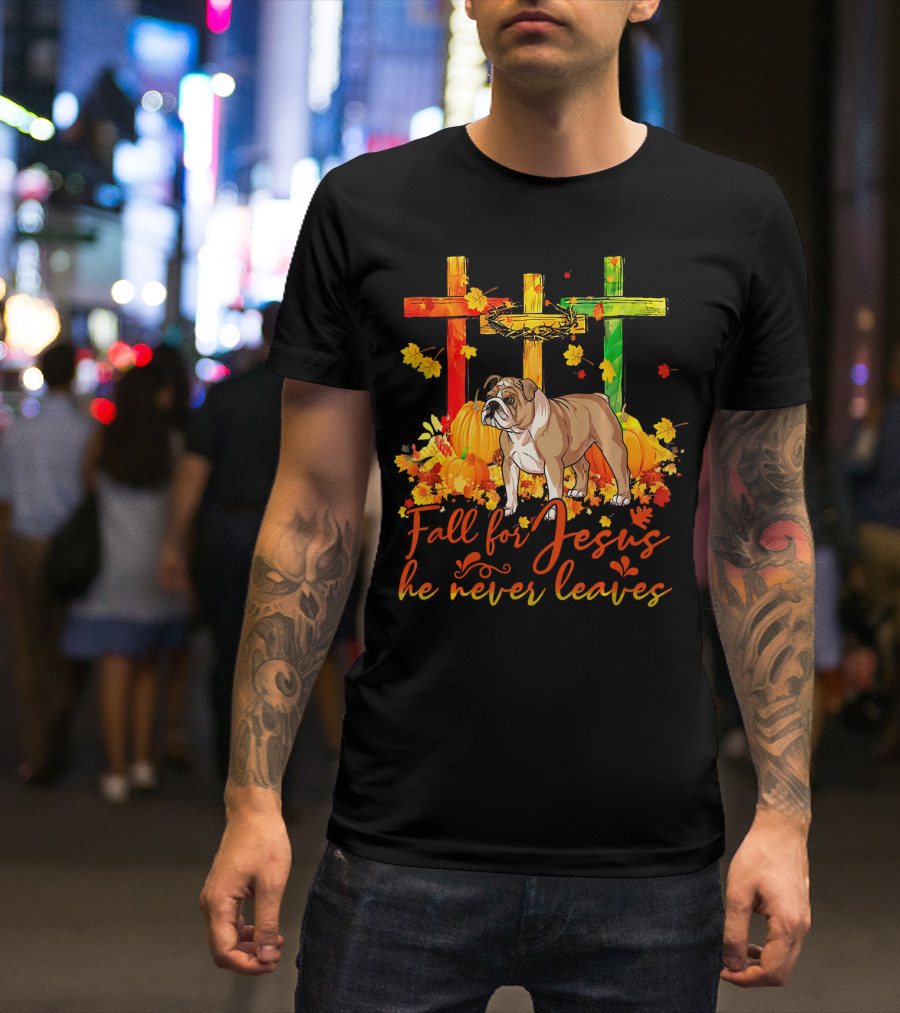English Bulldog Fall For Jesus He Never Leaves Pumpkin Leaves Crosses T-Shirt