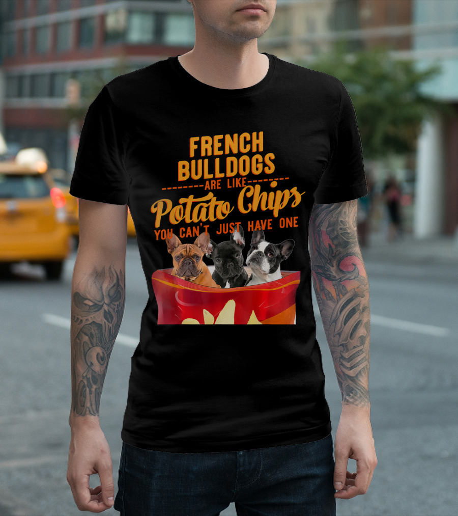 French Bulldogs Are Like Potato Chips You Can't Just Have One T-Shirt