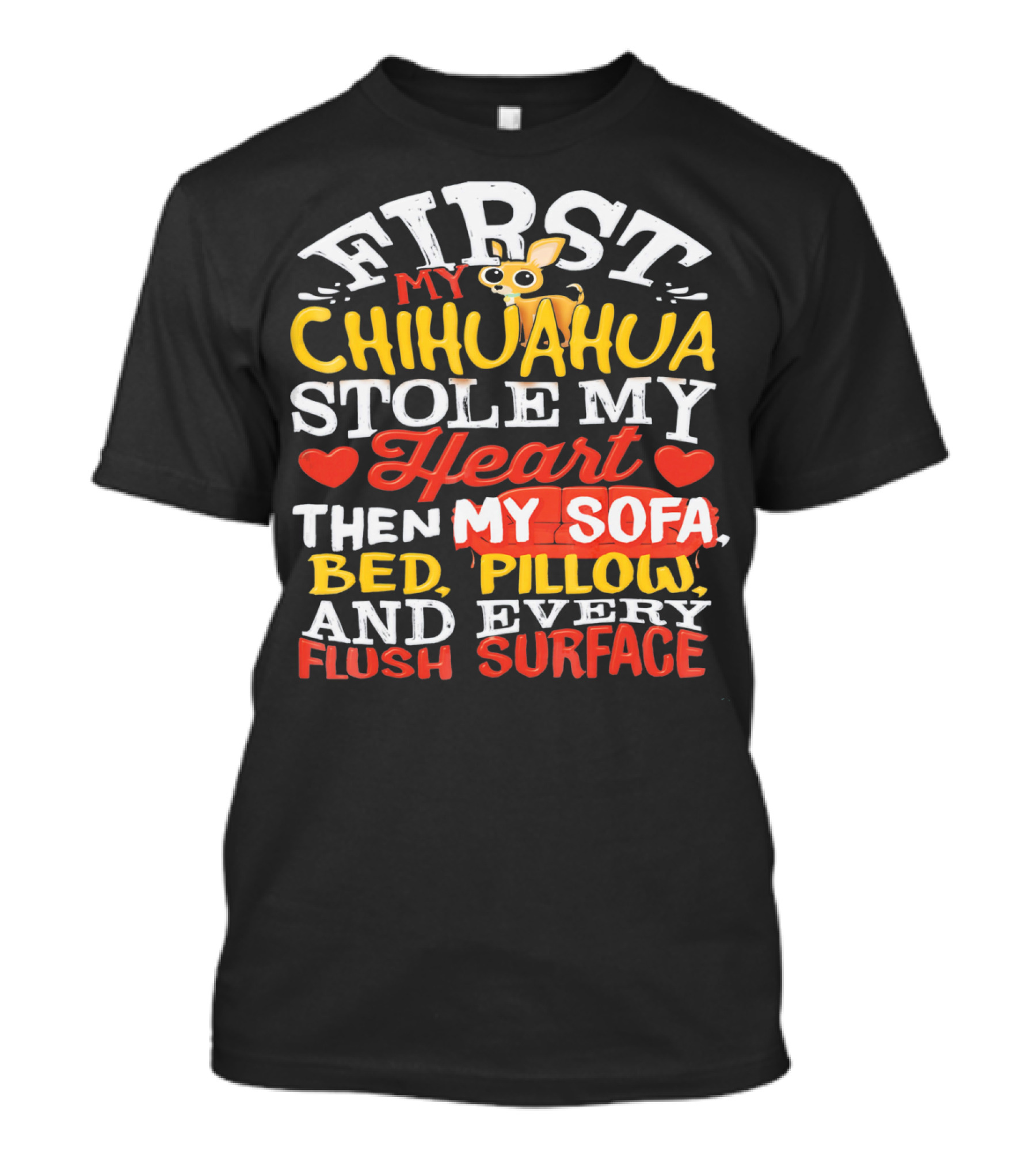 First My Chihuahua Stole My Heart Then My Sofa Bed Pillow And Every Flush Surface T-Shirt