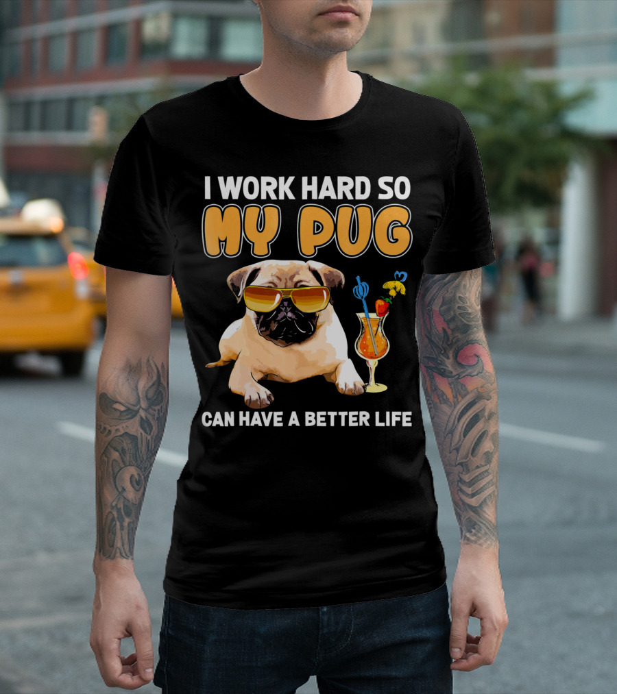 I Work Hard So My Pug Can Have A Better Life T-Shirt