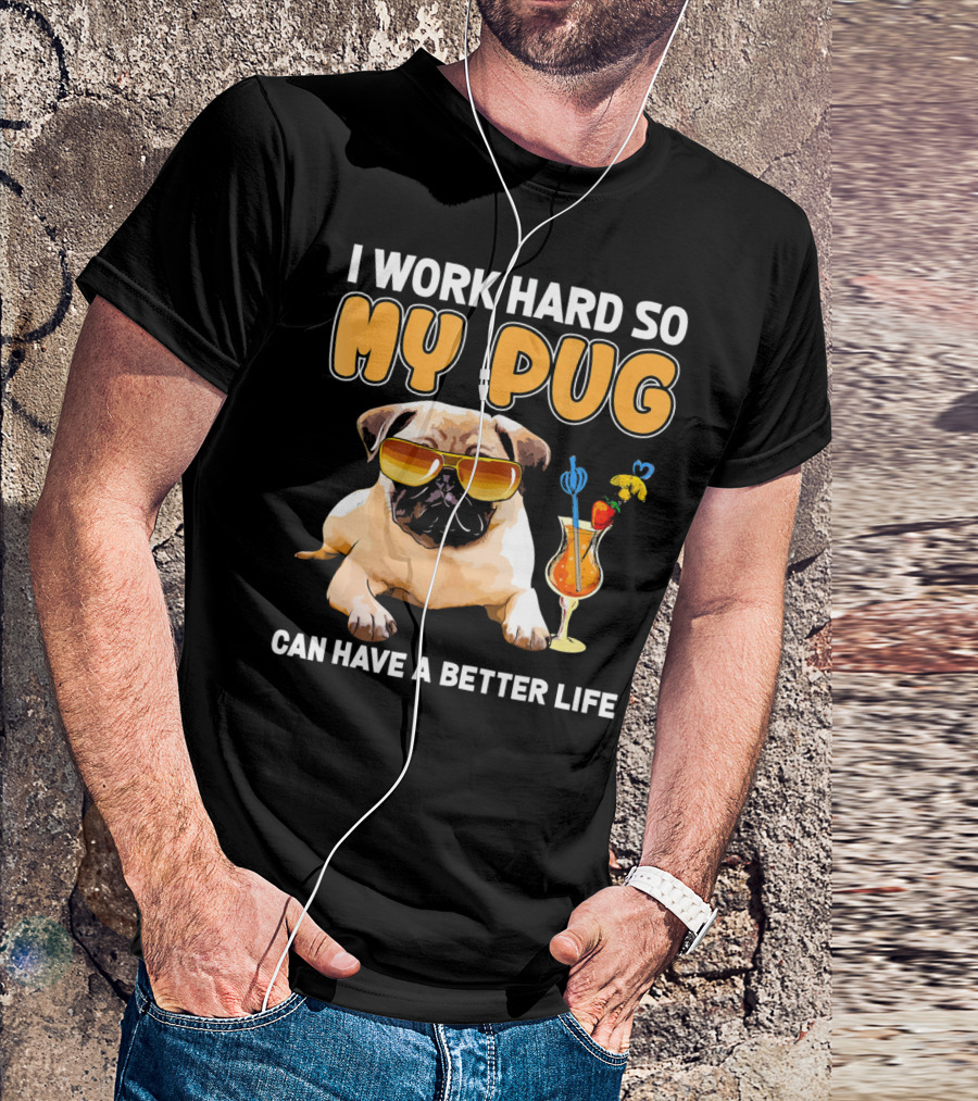 I Work Hard So My Pug Can Have A Better Life T-Shirt