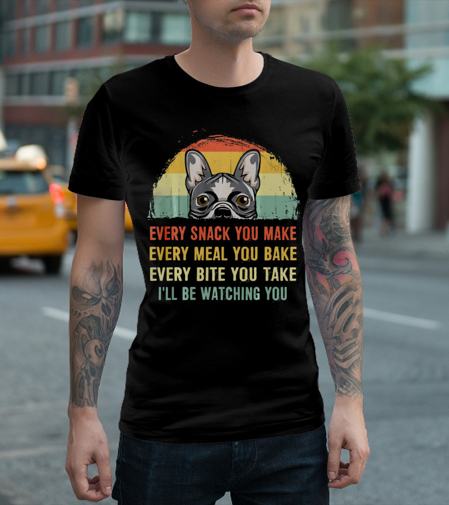 Every Snack You Make Every Meal You Bake French Bulldog Watching You T-Shirt