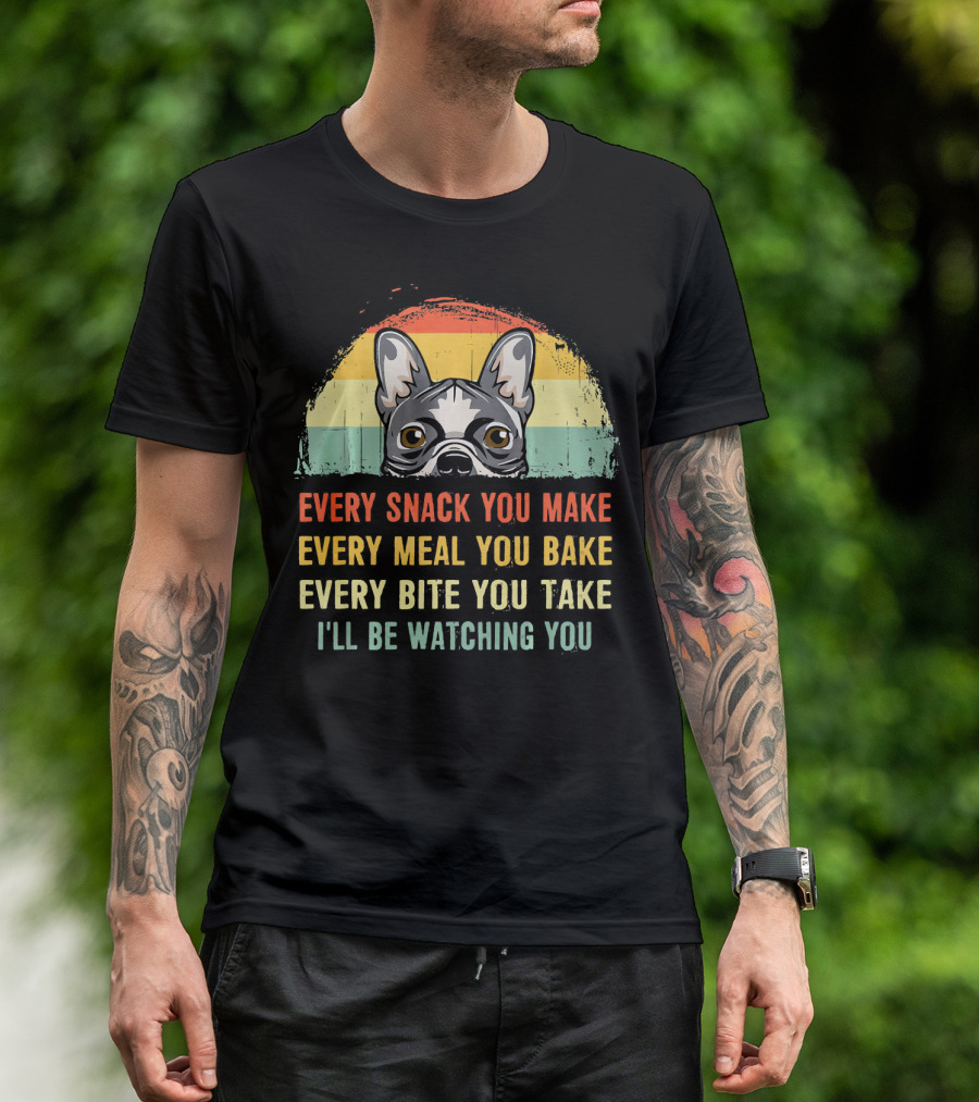 Every Snack You Make Every Meal You Bake French Bulldog Watching You T-Shirt