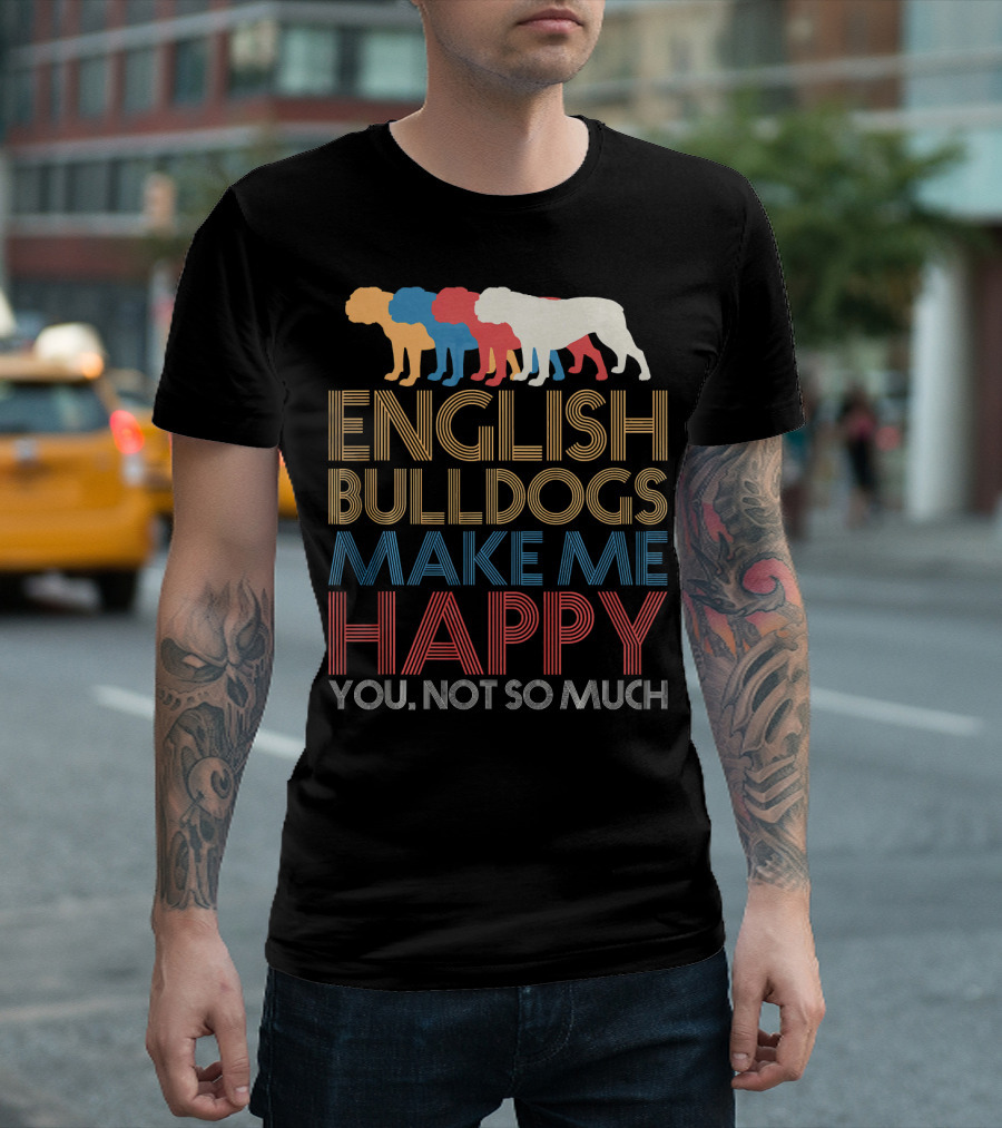 English BullDogs Make Me Happy You Not So Much Colorful Bulldog T-Shirt