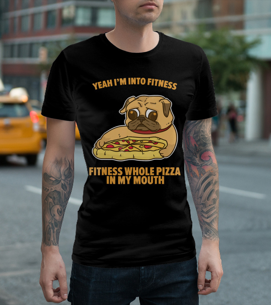 Yeah I'm Into Fitness Fitness Whole Pizza In My Mouth Pug T-Shirt