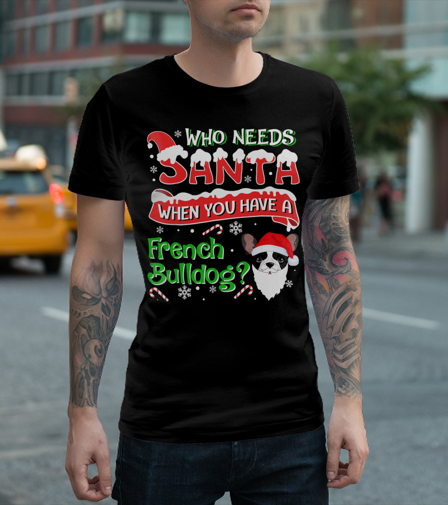 Who Needs Santa When You Have a French Bulldog? T-Shirt