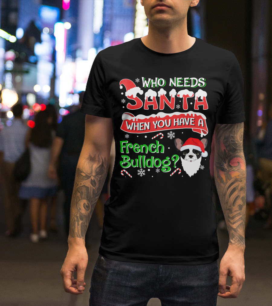 Who Needs Santa When You Have A French Bulldog? T-Shirt