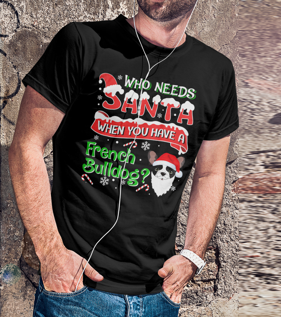 Who Needs Santa When You Have A French Bulldog? T-Shirt