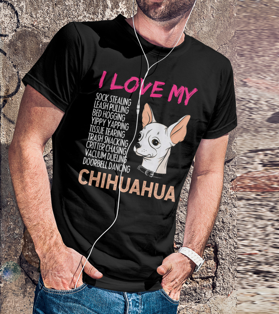 I Love My Sock Stealing Leash Pulling Bed Hogging Yippy Yapping Tissue Tearing Trash Snacking Critter Chasing Vacuum Dueling Doorbell Dancing Chihuahua T-Shirt