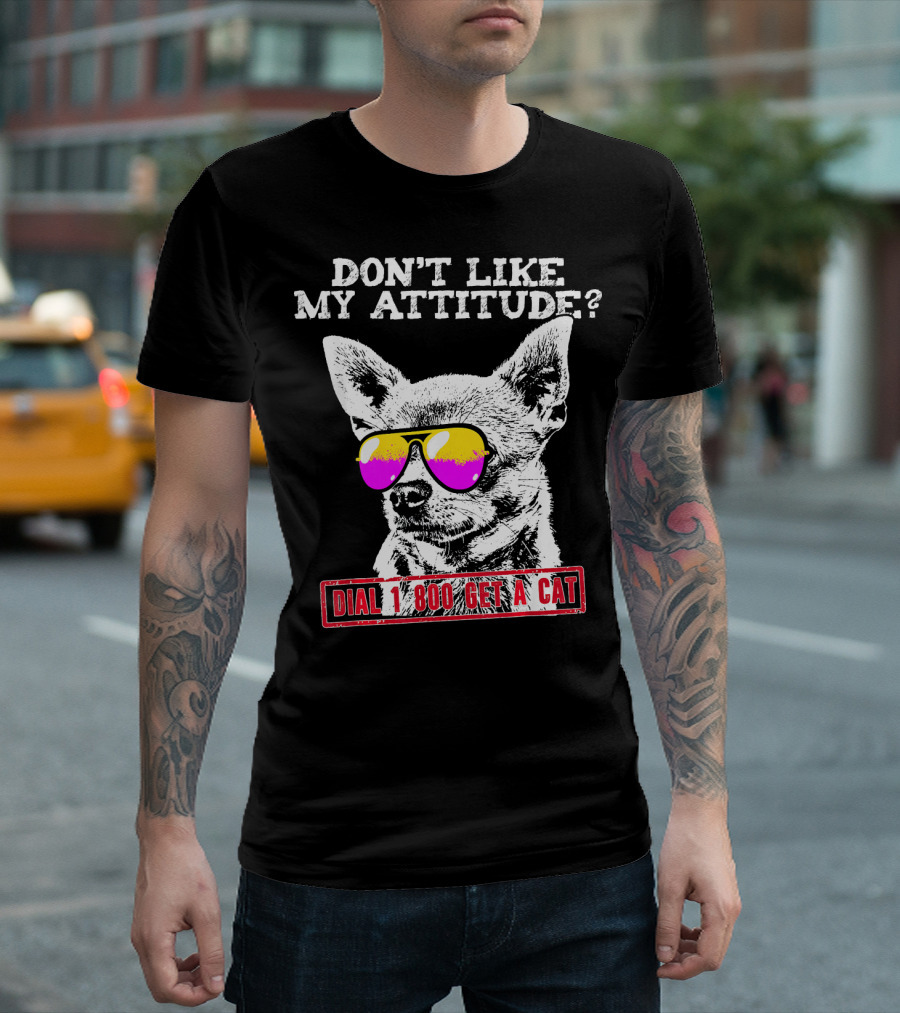 Don't Like My Attitude Dial 1 800 Get A Cat Chihuahua T-Shirt