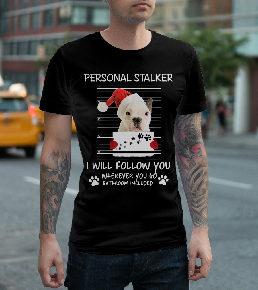 French Bulldog Personal Stalker Santa Hat I Will Follow You Wherever You Go Bathroom Included T-Shirt