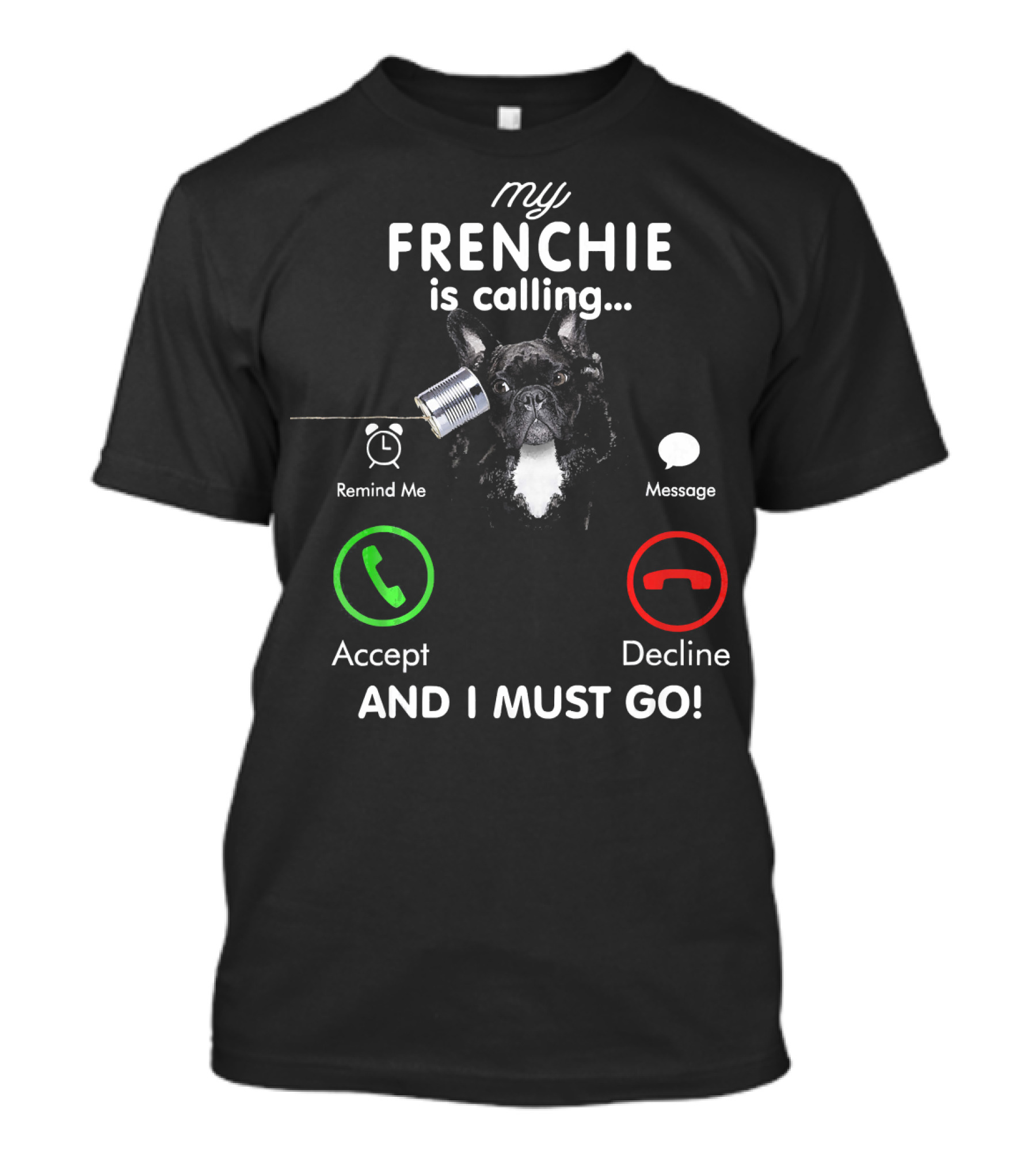 My Frenchie Is Calling Accept Decline And I Must Go T-Shirt