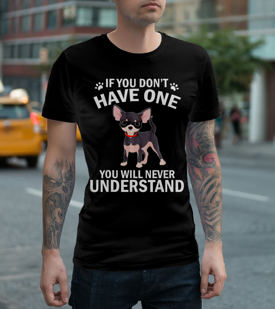 If You Don't Have One You Will Never Understand Funny Chihuahua For Lovers T-Shirt