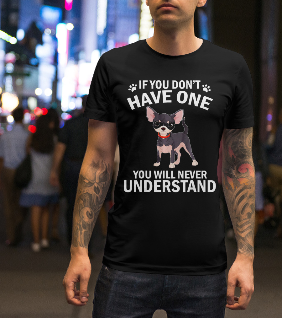If You Don't Have One You Will Never Understand Funny Chihuahua For Lovers T-Shirt