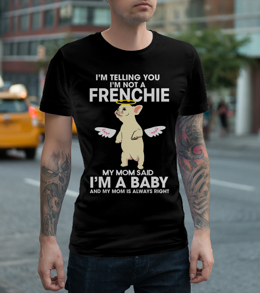 I'm Telling You I'm Not A Frenchie My Mom Said I'm A Baby T-Shirt
