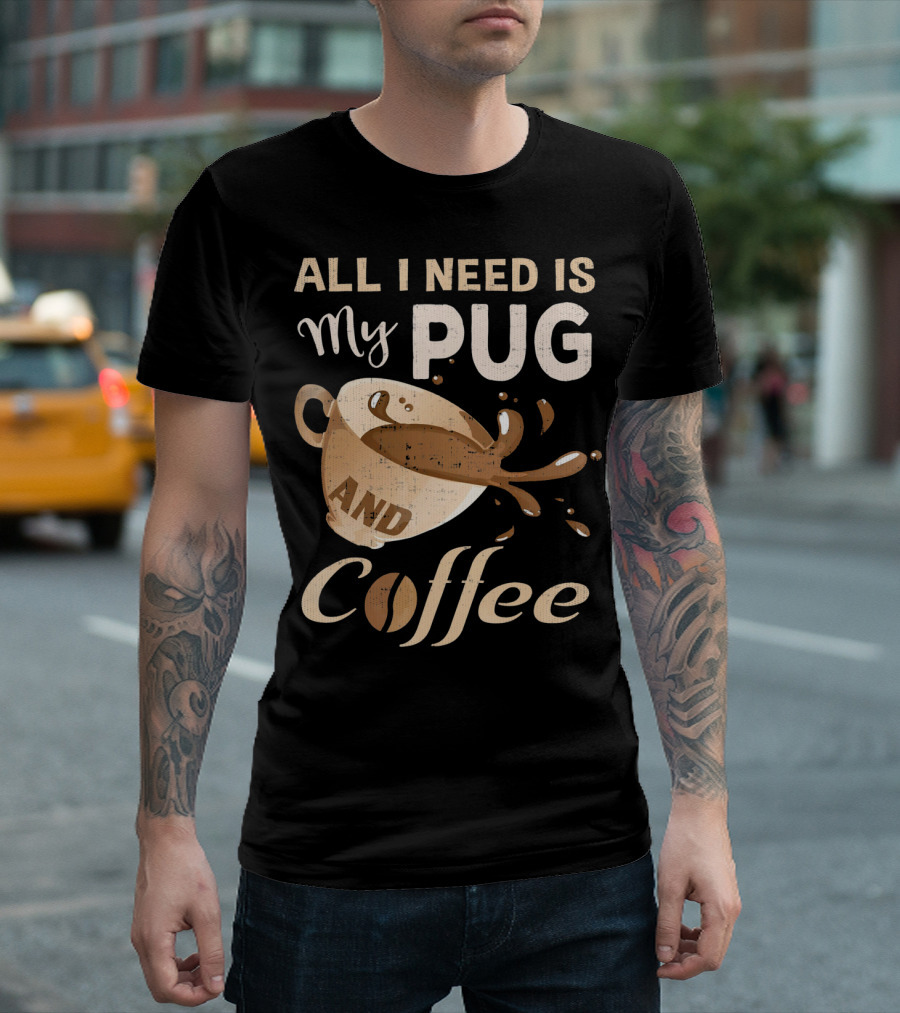 All I Need Is My Pug And Coffee T-Shirt
