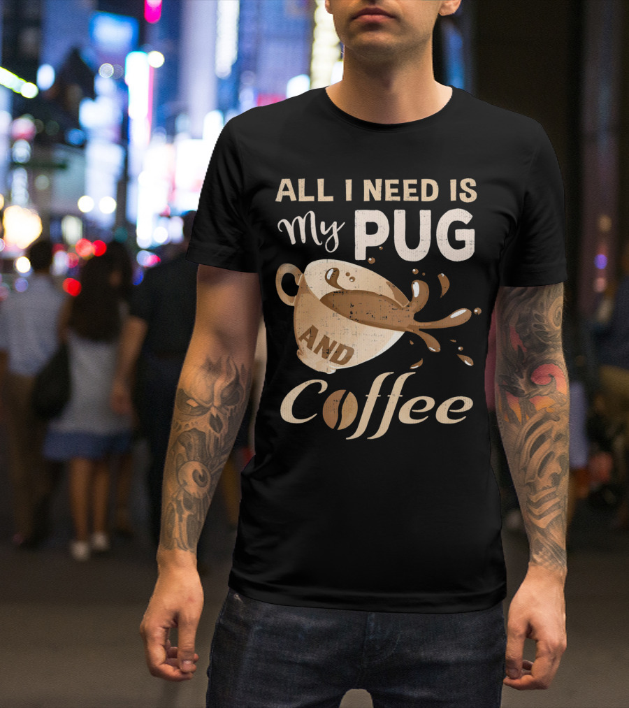 All I Need Is My Pug And Coffee T-Shirt