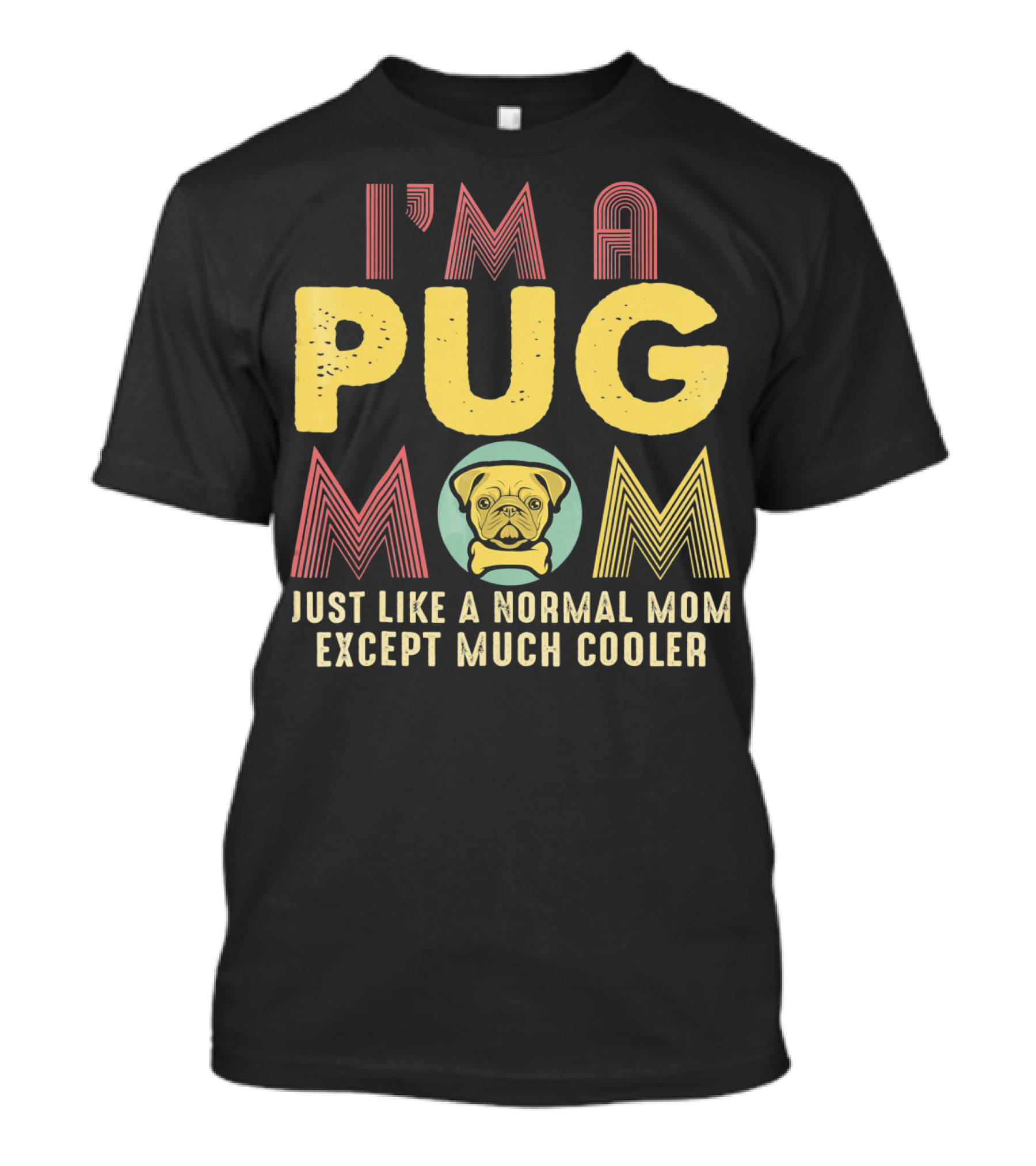 I'm A Pug Mom Just Like A Normal Mom Except Much Cooler T-Shirt