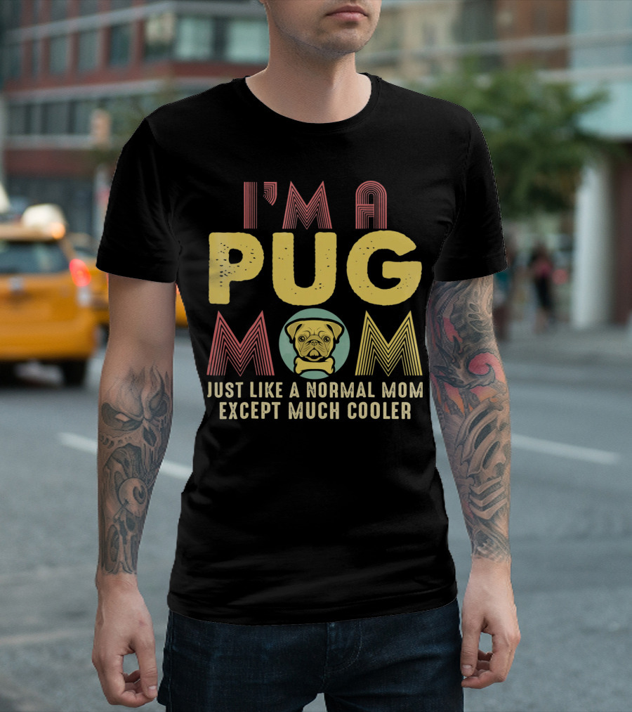 I'm A Pug Mom Just Like A Normal Mom Except Much Cooler T-Shirt