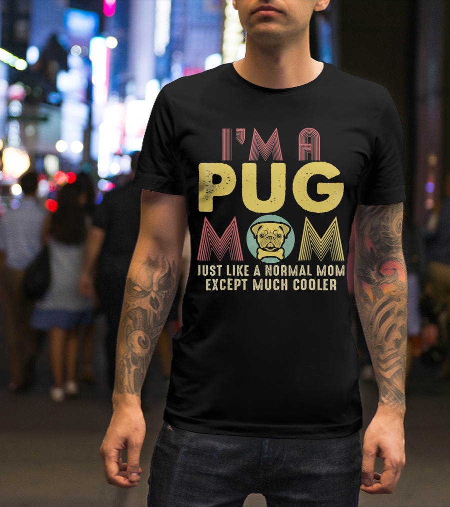 I'm A Pug Mom Just Like A Normal Mom Except Much Cooler T-Shirt