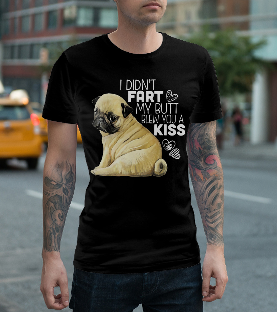 I Didn't Fart My Butt Blew You A Kiss Pug T-Shirt