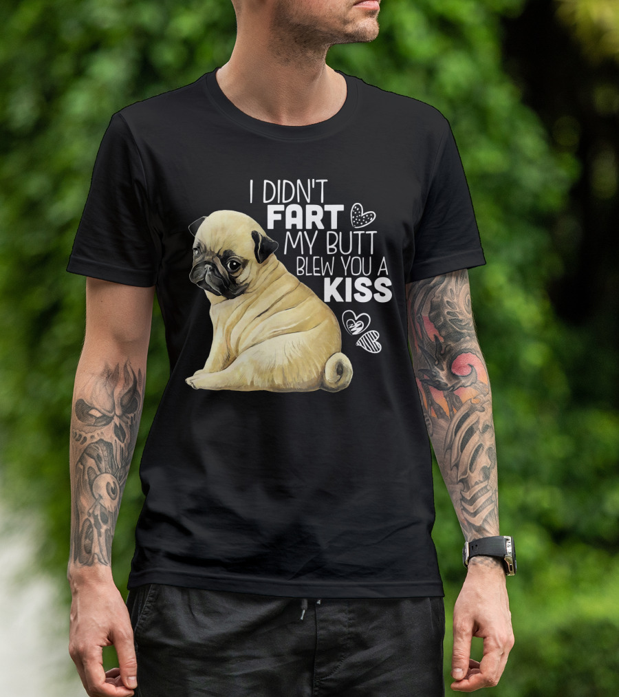 I Didn't Fart My Butt Blew You A Kiss Pug T-Shirt