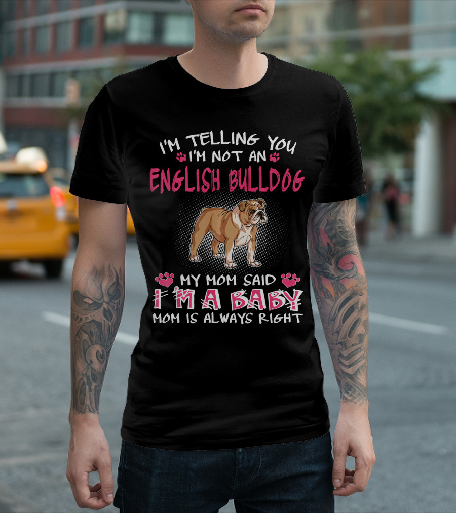 I'm Telling You I'm Not An English Bulldog My Mom Said I'm A Baby Mom Is Always Right T-Shirt