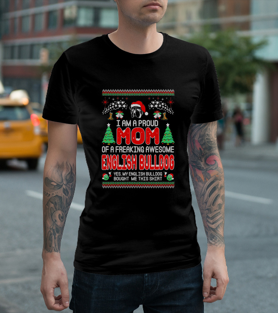 I Am A Proud Mom Of A Freaking Awesome English Bulldog Yes My English Bulldog Bought Me This T-Shirt
