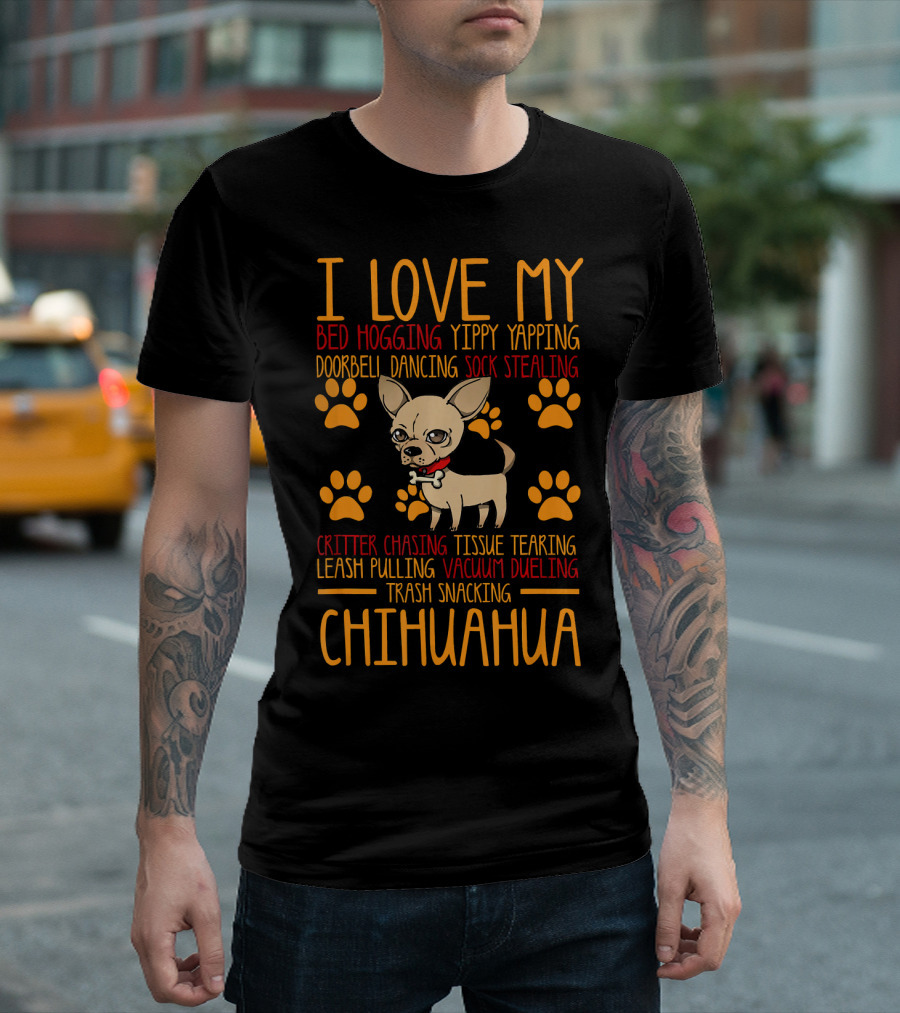 I Love My Bed Hogging Yippy Yapping Doorbell Dancing Sock Stealing Critter Chasing Tissue Tearing Leash Pulling Vacuum Dueling Trash Snacking Chihuahu