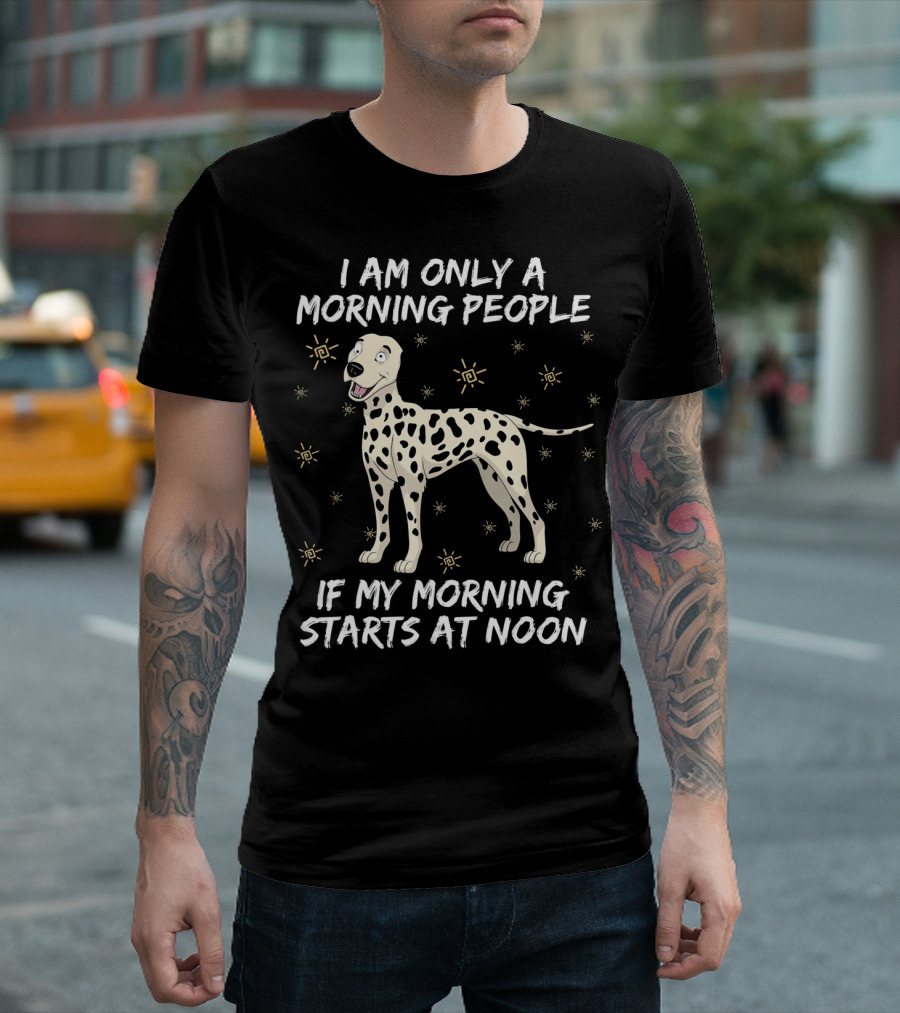 I Am Only A Morning People Dalmatian Dog If My Morning Starts At Noon T-Shirt