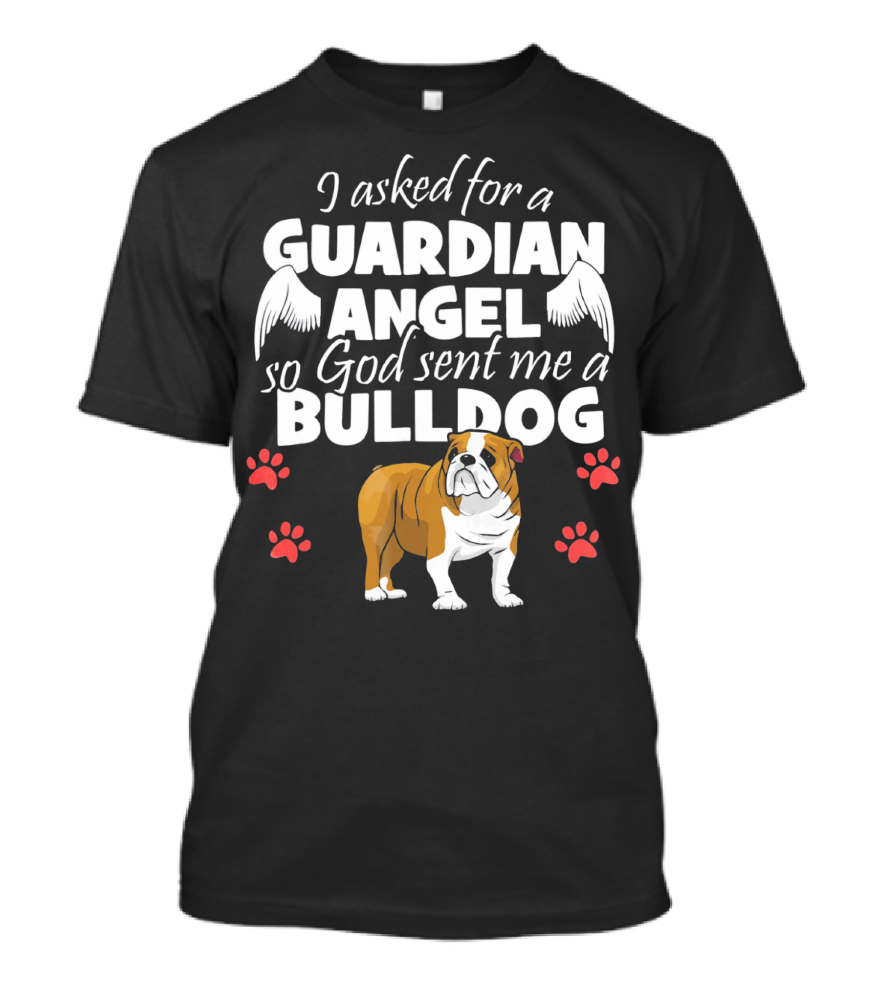I Asked For A Guardian Angel So God Sent Me A Bulldog English Bulldog T-Shirt