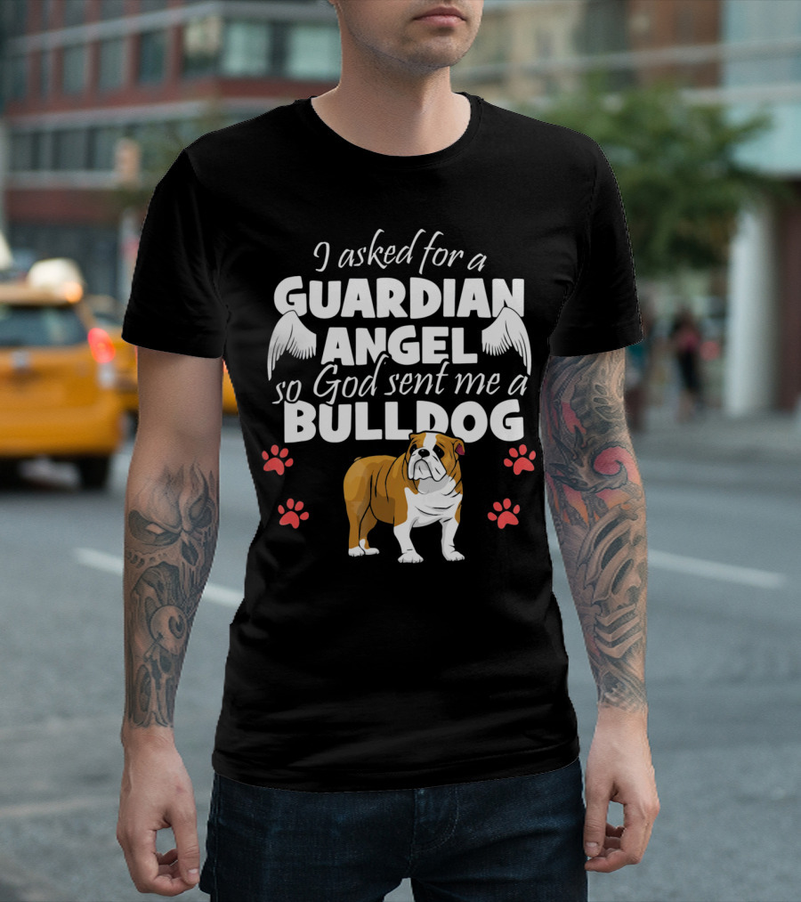 I Asked For A Guardian Angel So God Sent Me A Bulldog English Bulldog T-Shirt