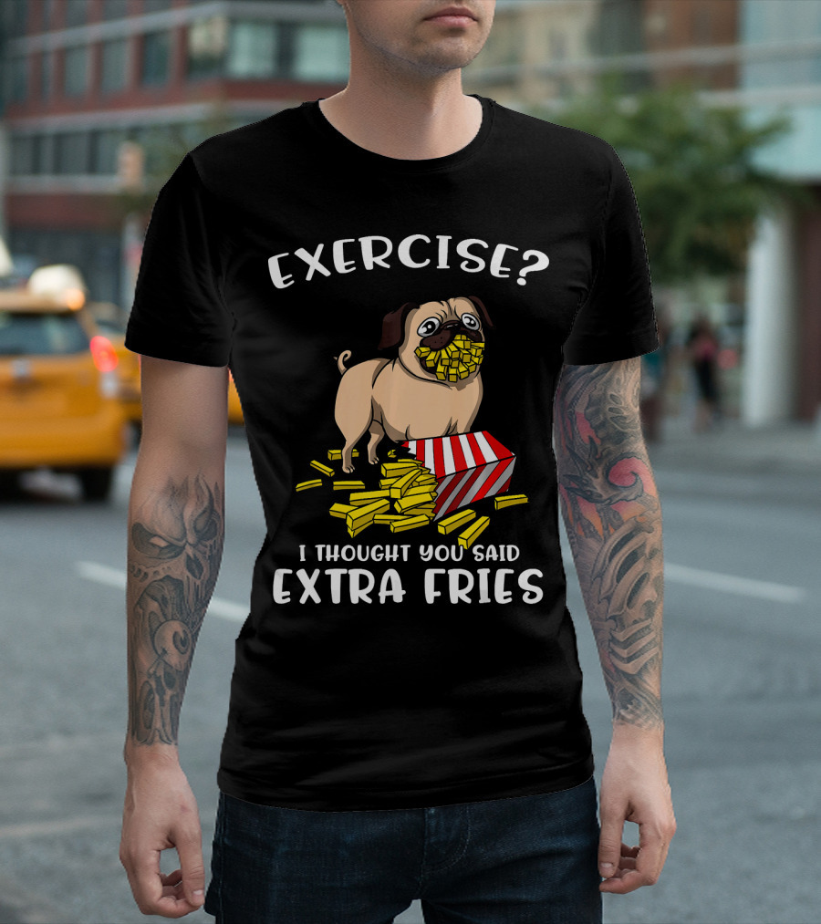 Exercise I Thought You Said Extra Fries Pug Dog with French Fries T-Shirt