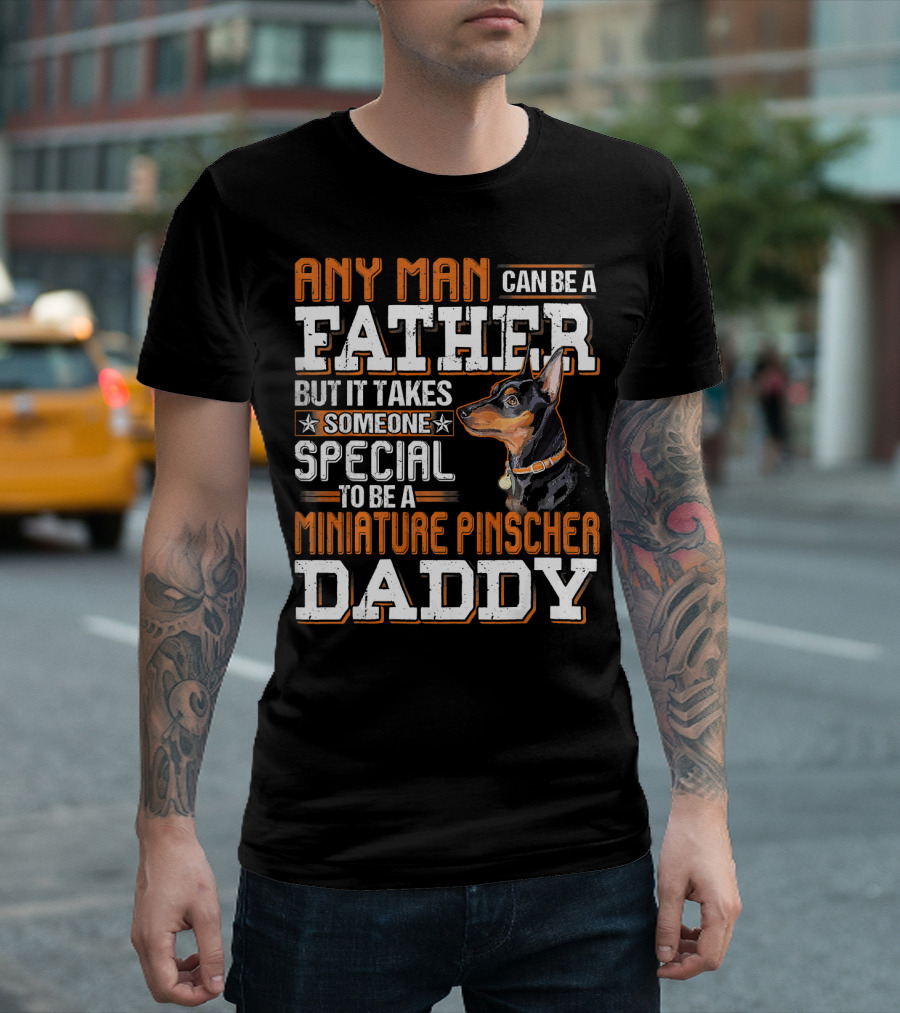 Any Man Can Be A Father But It Takes Someone Special To Be A Miniature Pinscher Daddy T-Shirt