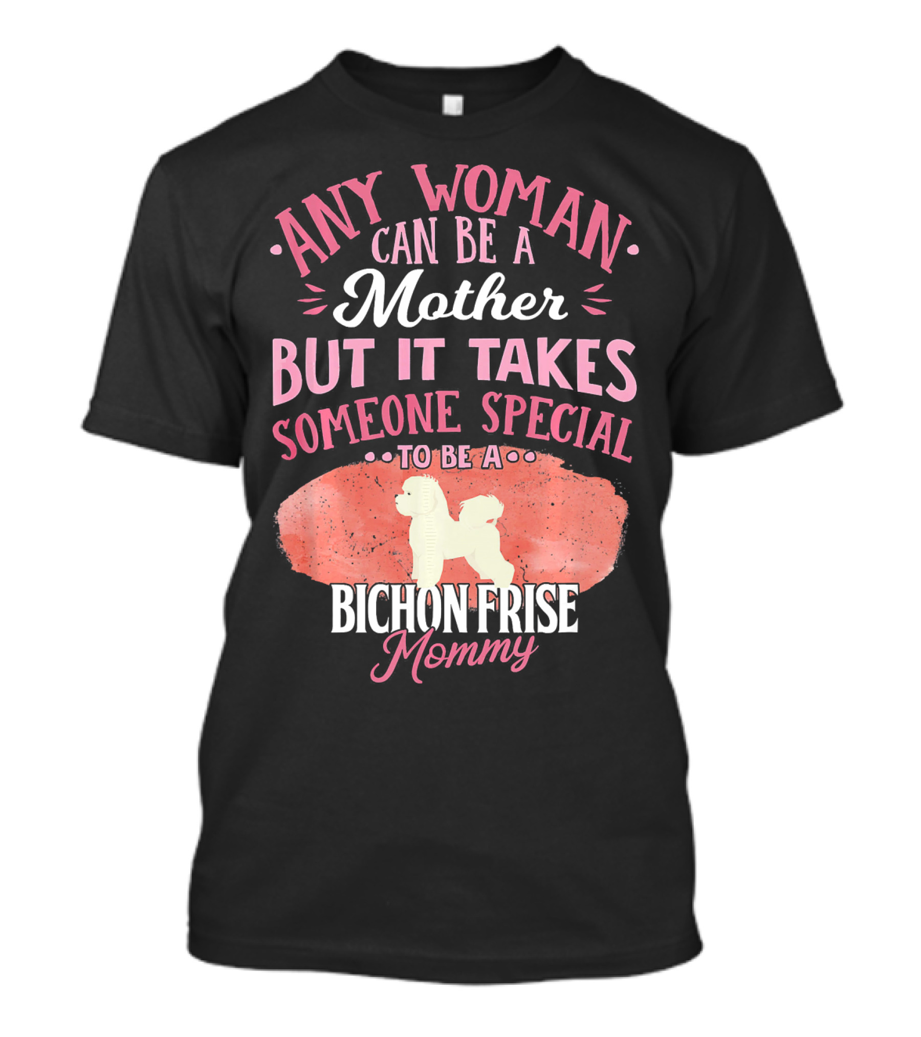 Any Woman Can Be A Mother But It Takes Someone Special To Be A Bichon Frise Mommy T-Shirt