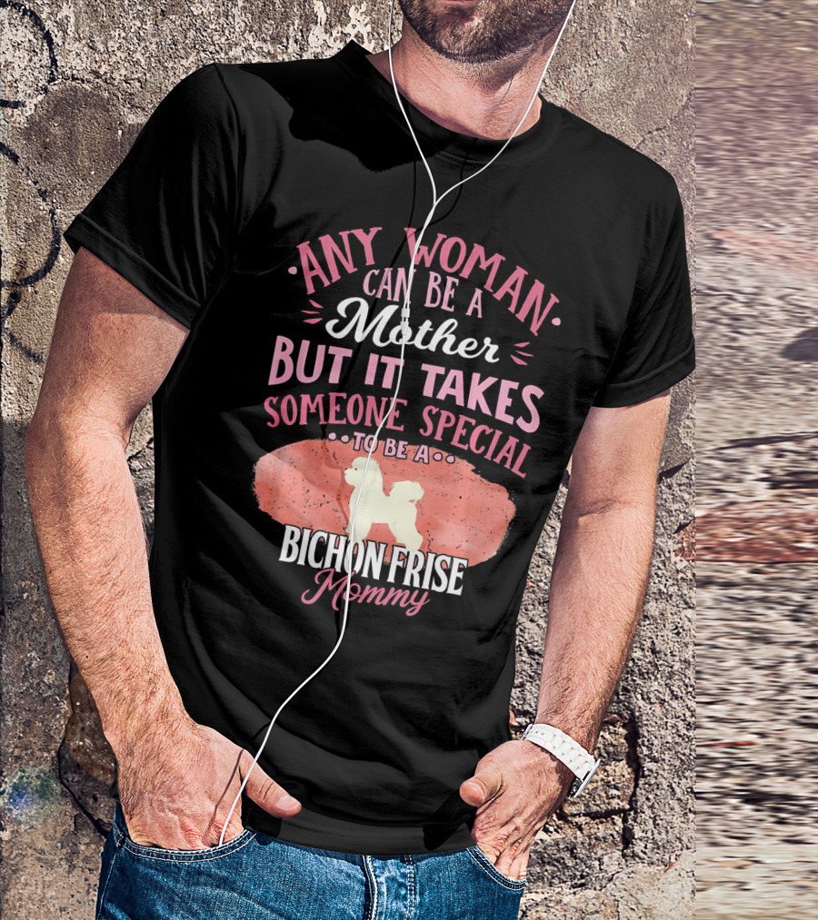 Any Woman Can Be A Mother But It Takes Someone Special To Be A Bichon Frise Mommy T-Shirt