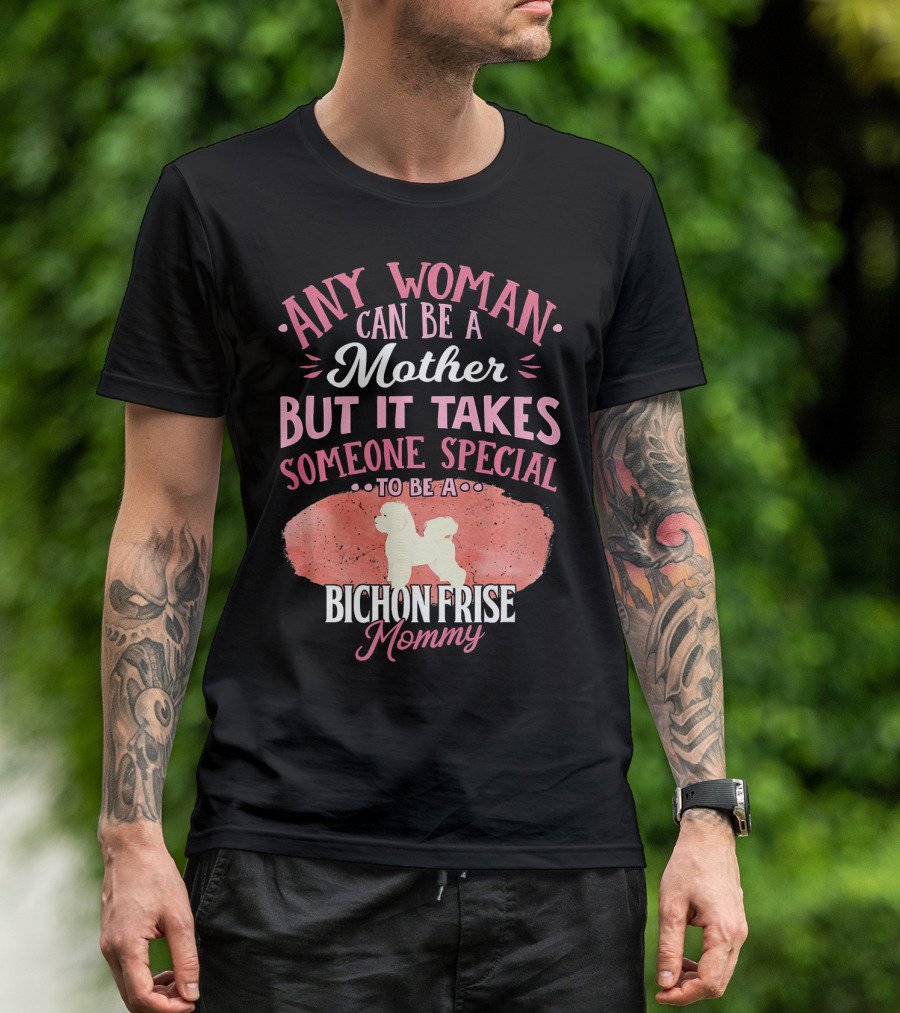 Any Woman Can Be A Mother But It Takes Someone Special To Be A Bichon Frise Mommy T-Shirt