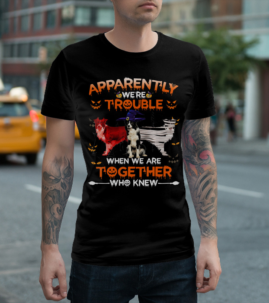 Apparently We're Trouble When We Are Together Who Knew Halloween Border Collies T-Shirt