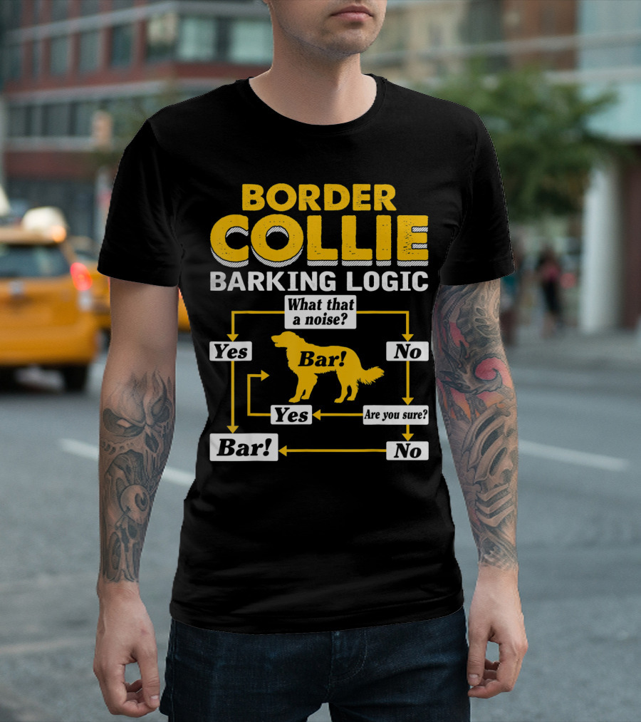 Border Collie Barking Logic What That A Noise Bar Are You Sure T-Shirt