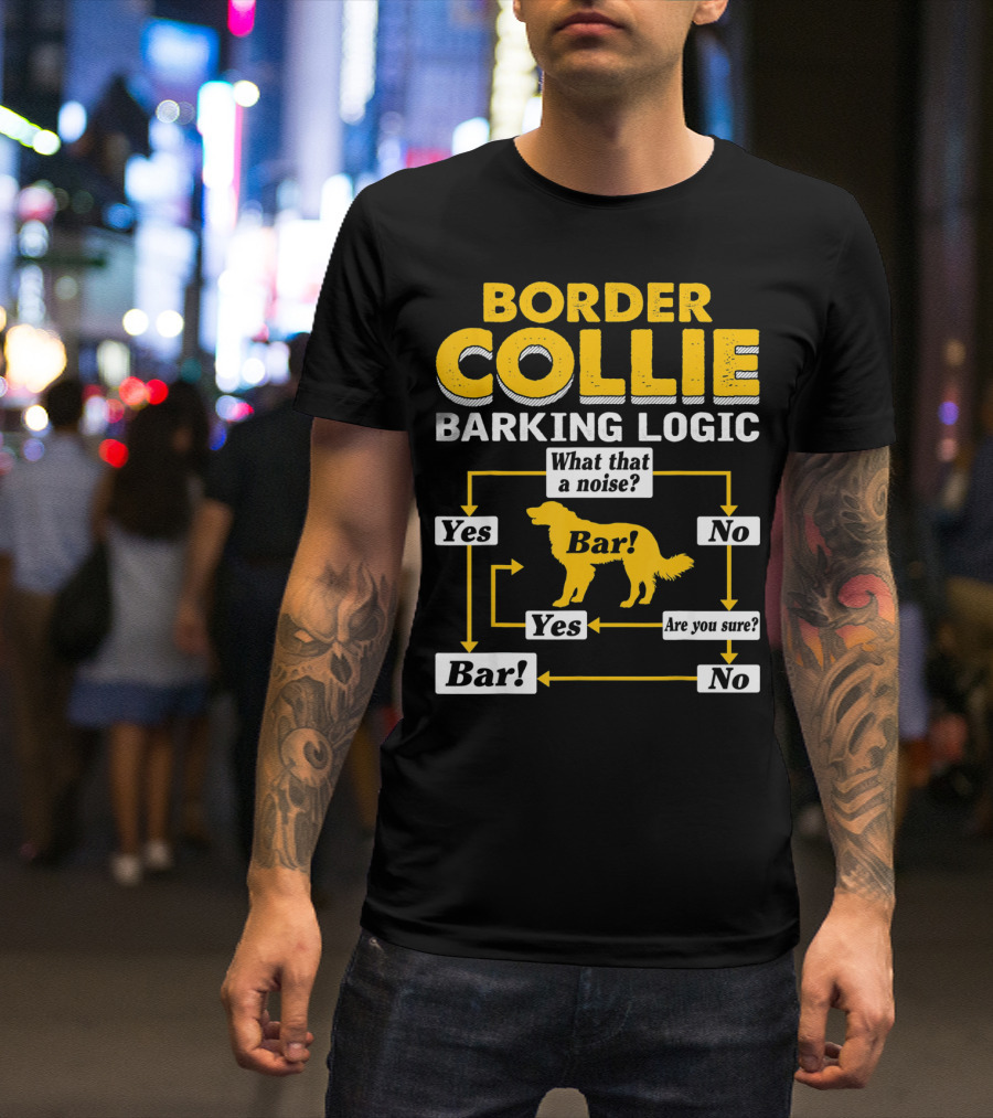 Border Collie Barking Logic What That A Noise Bar Are You Sure T-Shirt