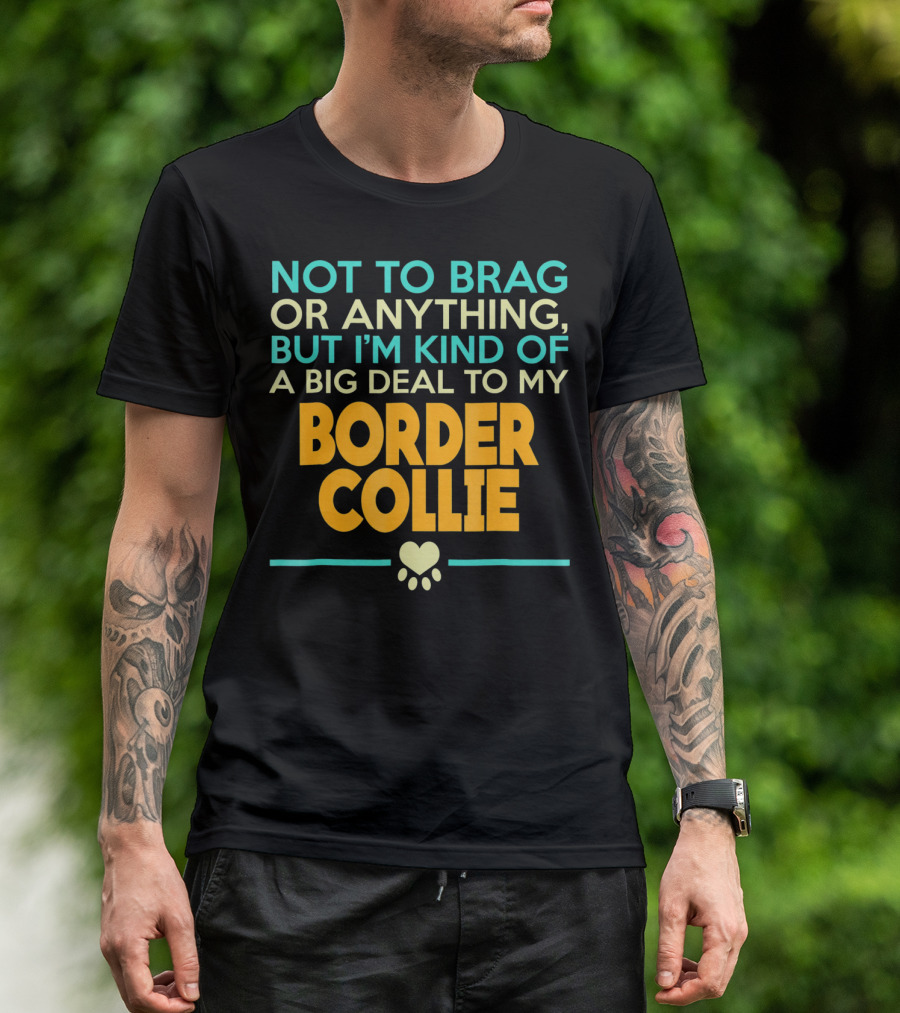 Not To Brag Or Anything But I'm Kind Of A Big Deal To My Border Collie T-Shirt