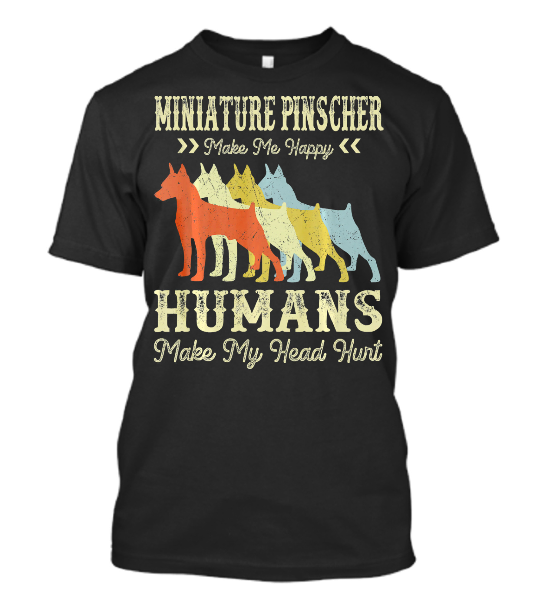 MINIATURE PINSCHER MAKE ME HAPPY HUMANS MAKE MY HEAD HURT T-Shirt